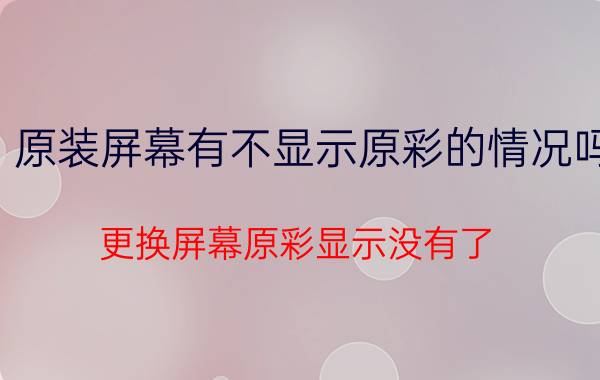 原装屏幕有不显示原彩的情况吗 更换屏幕原彩显示没有了？